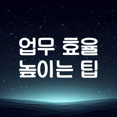 업무 효율 높이는 팁 | 업무 관리, 생산성 향상 방법