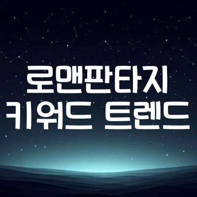 로맨판타지 키워드 트렌드 2025 | 웹소설 장르 인기요소 분석