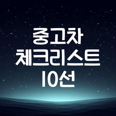 중고차 구매 전 체크리스트 10가지 | 실물 확인·서류 점검 항목 정리 1 중고차 구매 전 체크리스트 10가지 | 실물 확인·서류 점검 항목 정리