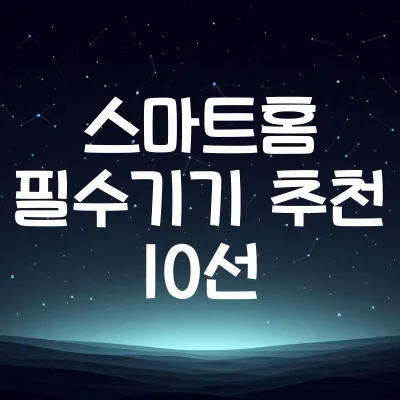 스마트홈 필수기기 추천 10선 | 편리한 생활 만드는 가전 모음 1 스마트홈 필수기기 추천 10선 | 편리한 생활 만드는 가전 모음