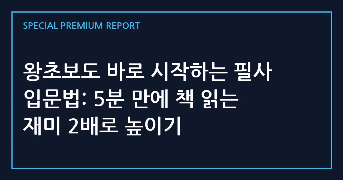 왕초보도 바로 시작하는 필사 입문법: 5분 만에 책 읽는 재미 2배로 높이기