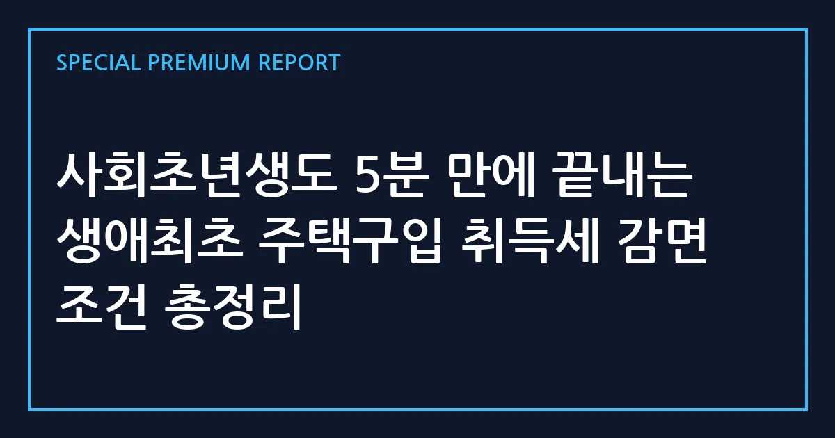 사회초년생도 5분 만에 끝내는 생애최초 주택구입 취득세 감면 조건 총정리