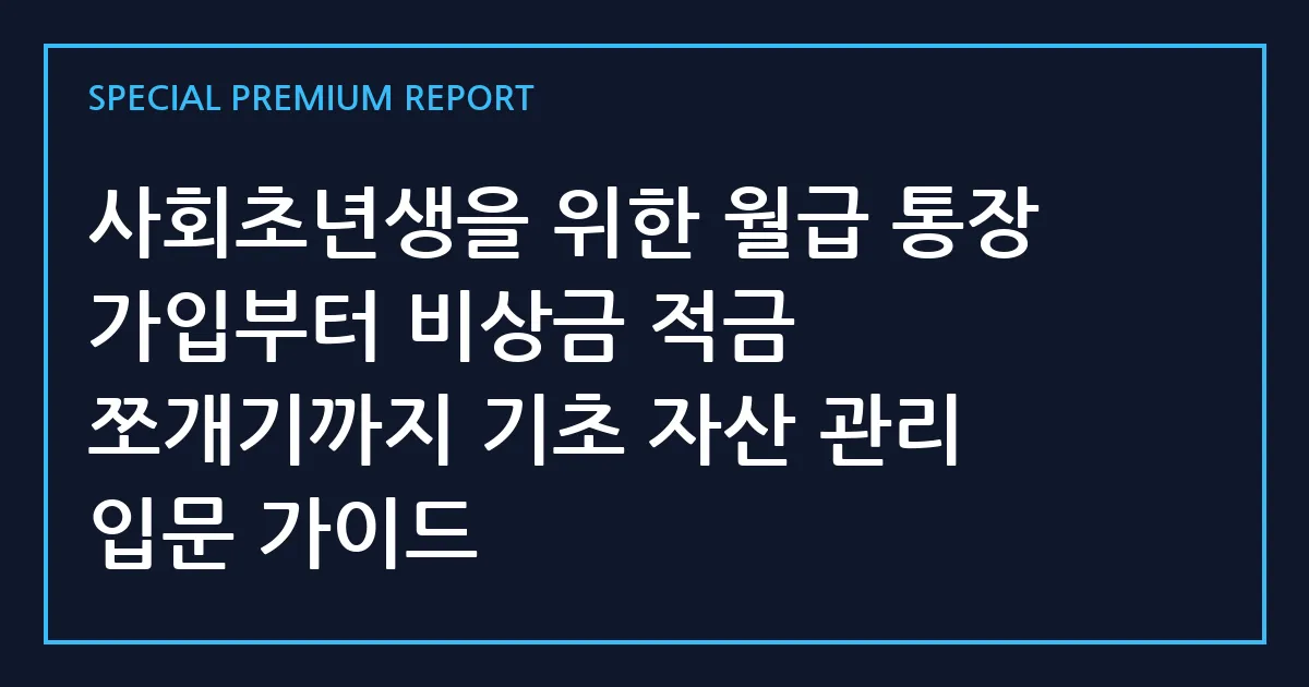 사회초년생을 위한 월급 통장 가입부터 비상금 적금 쪼개기까지 기초 자산 관리 입문 가이드
