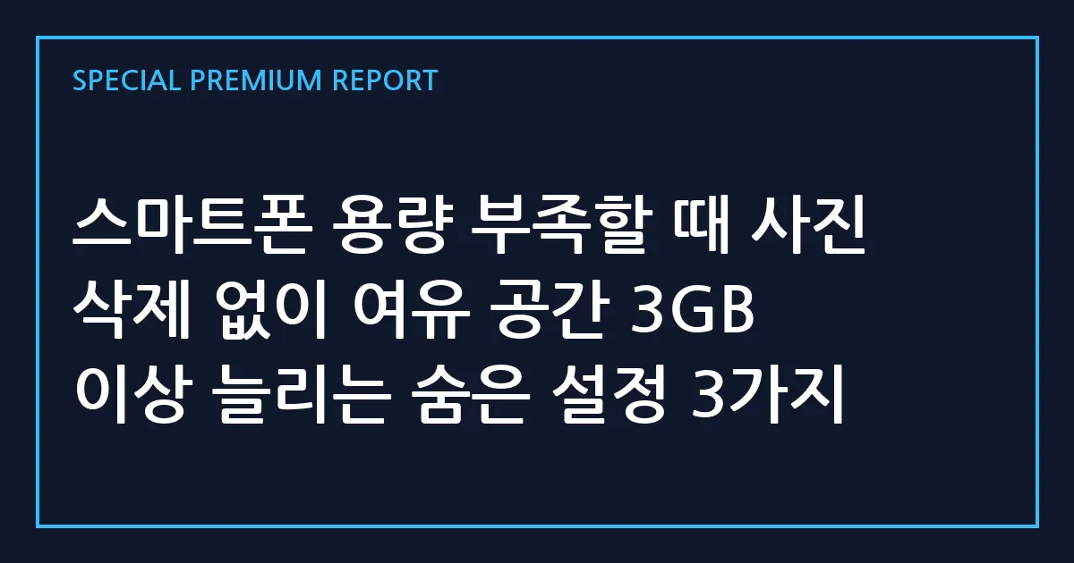 스마트폰 용량 부족할 때 사진 삭제 없이 여유 공간 3GB 이상 늘리는 숨은 설정 3가지