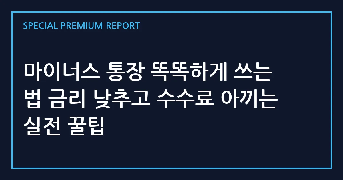 마이너스 통장 똑똑하게 쓰는 법 금리 낮추고 수수료 아끼는 실전 꿀팁