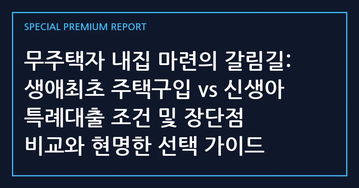무주택자 내집 마련의 갈림길: 생애최초 주택구입 vs 신생아 특례대출 조건 및 장단점 비교와 현명한 선택 가이드