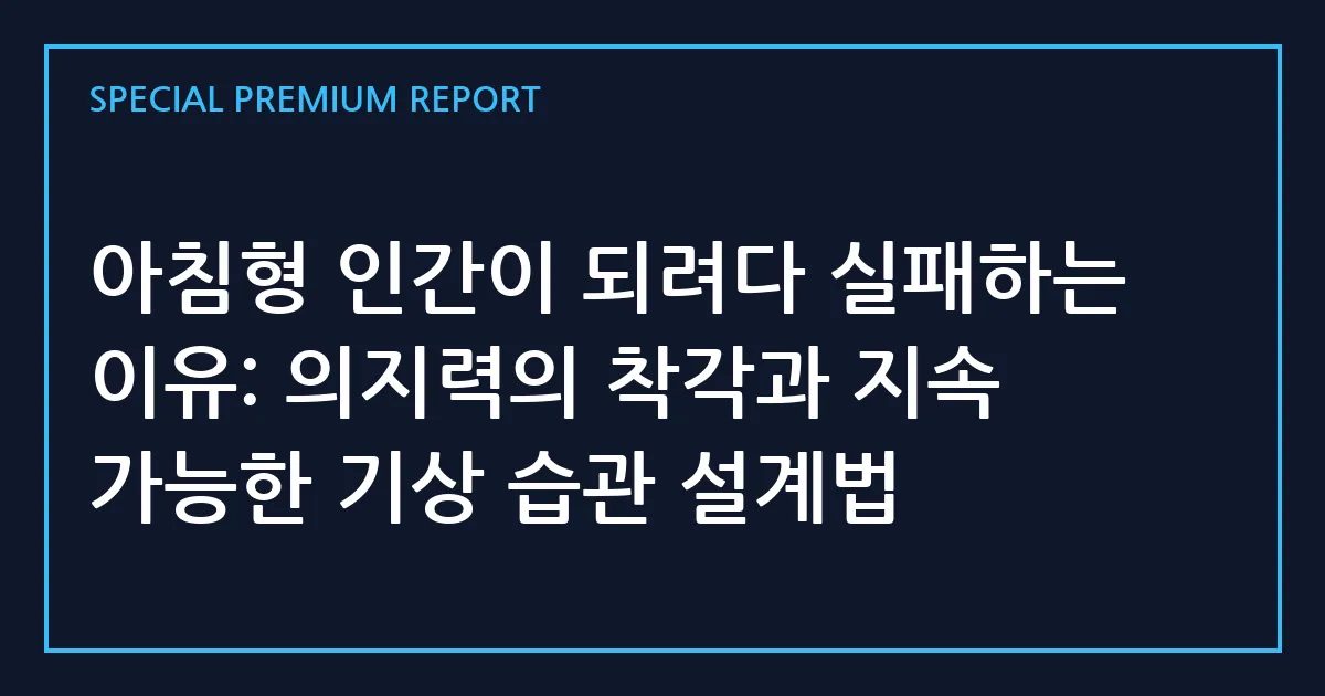 아침형 인간이 되려다 실패하는 이유: 의지력의 착각과 지속 가능한 기상 습관 설계법