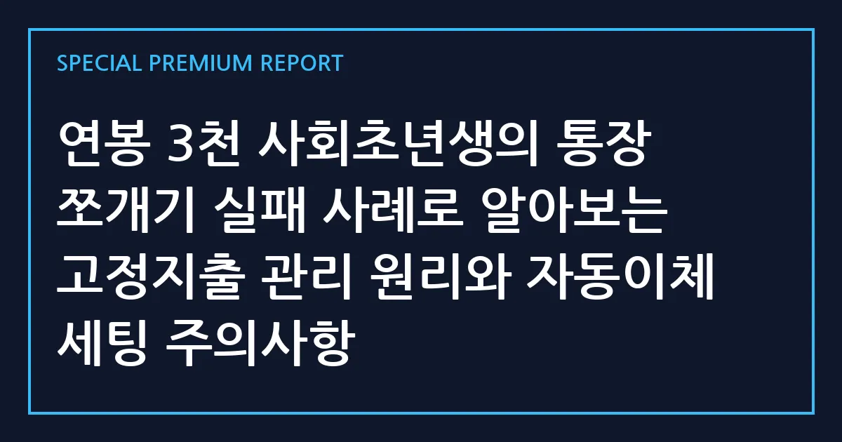 연봉 3천 사회초년생의 통장 쪼개기 실패 사례로 알아보는 고정지출 관리 원리와 자동이체 세팅 주의사항