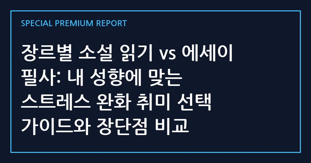 장르별 소설 읽기 vs 에세이 필사: 내 성향에 맞는 스트레스 완화 취미 선택 가이드와 장단점 비교