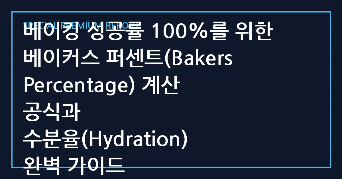 베이킹 성공률 100%를 위한 베이커스 퍼센트(Bakers Percentage) 계산 공식과 수분율(Hydration) 완벽 가이드