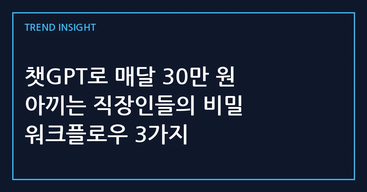 챗GPT로 매달 30만 원 아끼는 직장인들의 비밀 워크플로우 3가지