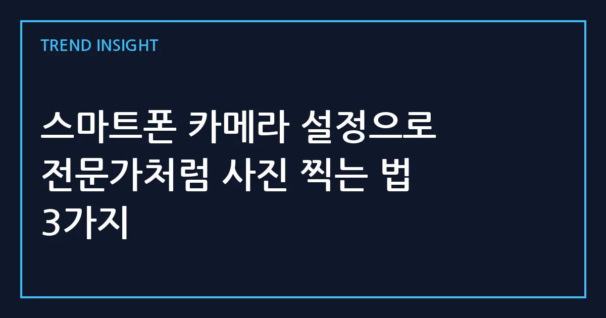 스마트폰 카메라 설정으로 전문가처럼 사진 찍는 법 3가지